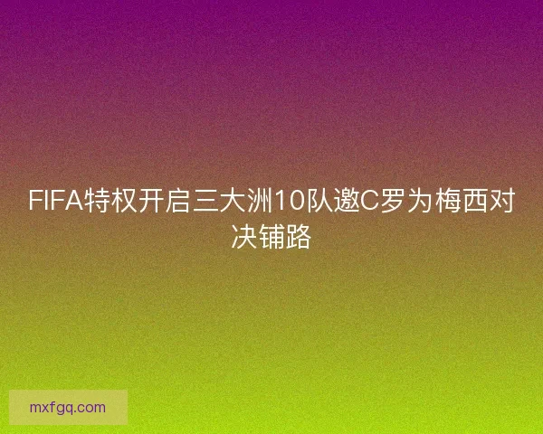 FIFA特权开启三大洲10队邀C罗为梅西对决铺路