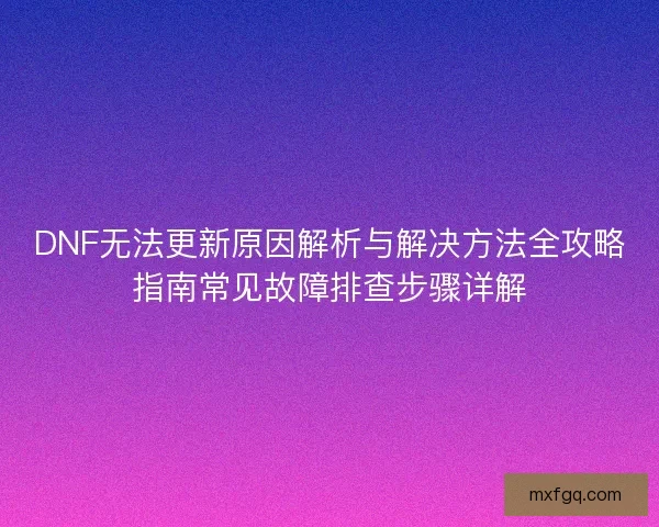 DNF无法更新原因解析与解决方法全攻略指南常见故障排查步骤详解