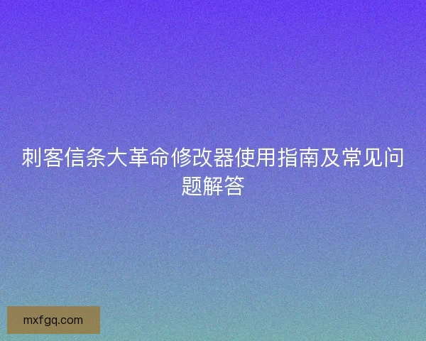 刺客信条大革命修改器使用指南及常见问题解答