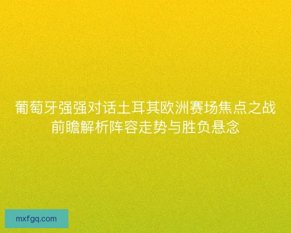 葡萄牙强强对话土耳其欧洲赛场焦点之战前瞻解析阵容走势与胜负悬念