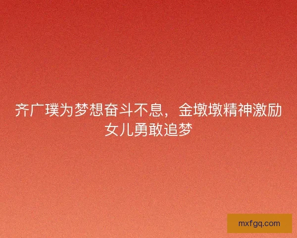 齐广璞为梦想奋斗不息，金墩墩精神激励女儿勇敢追梦