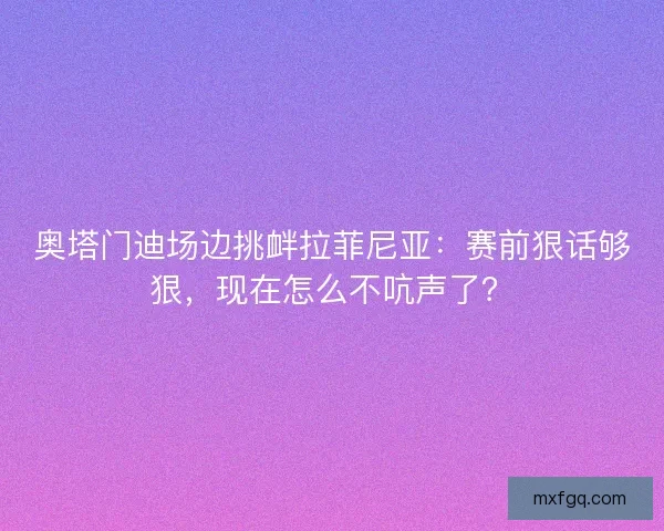 奥塔门迪场边挑衅拉菲尼亚：赛前狠话够狠，现在怎么不吭声了？