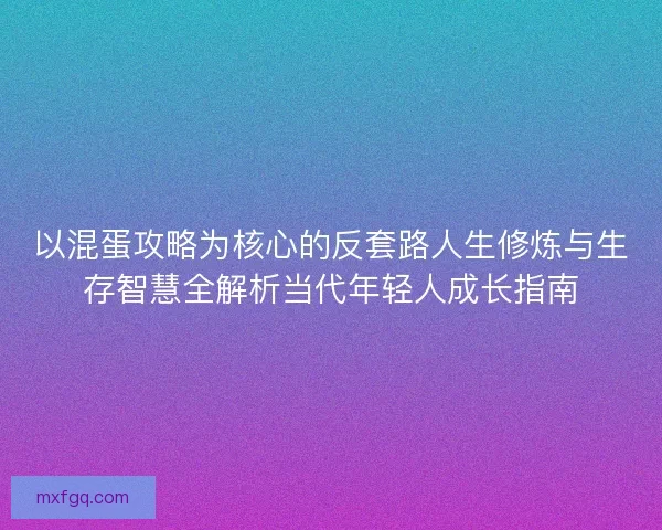 以混蛋攻略为核心的反套路人生修炼与生存智慧全解析当代年轻人成长指南